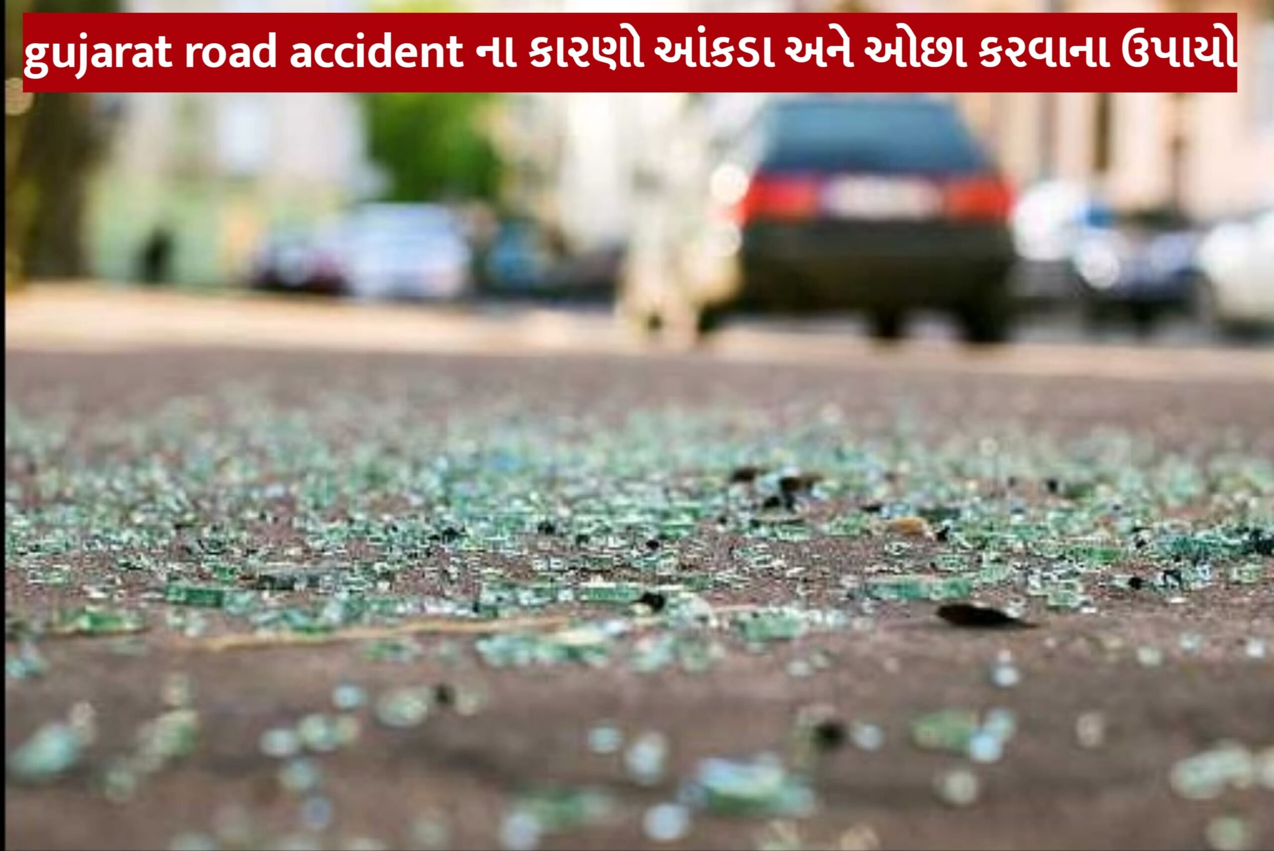 gujarat road accident ના કારણો આંકડા અને ઓછા કરવાના ઉપાયો