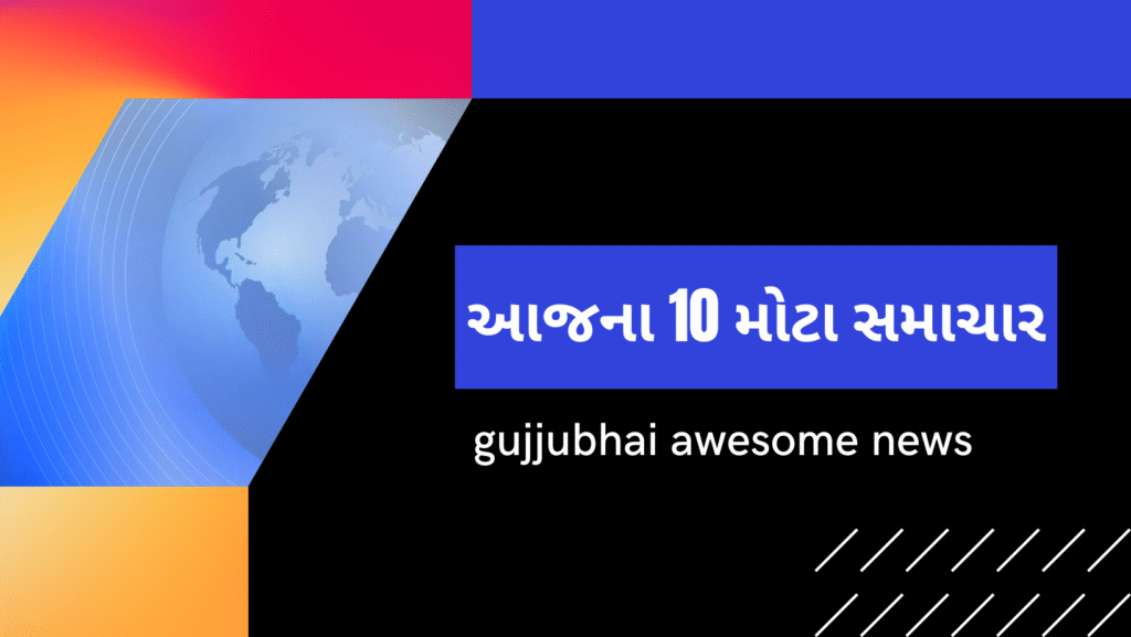 આજના 10 મોટા સમાચાર